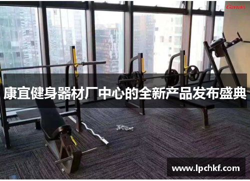 康宜健身器材厂中心的全新产品发布盛典