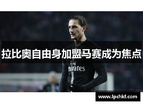 拉比奥自由身加盟马赛成为焦点