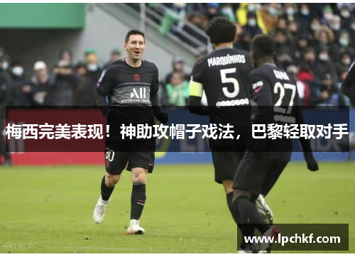 梅西完美表现！神助攻帽子戏法，巴黎轻取对手